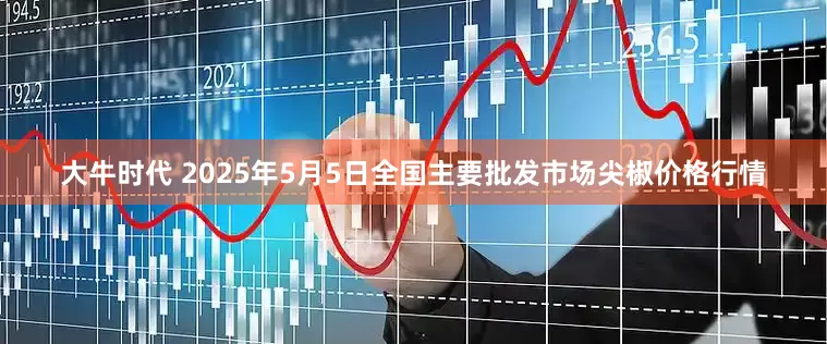 大牛时代 2025年5月5日全国主要批发市场尖椒价格行情