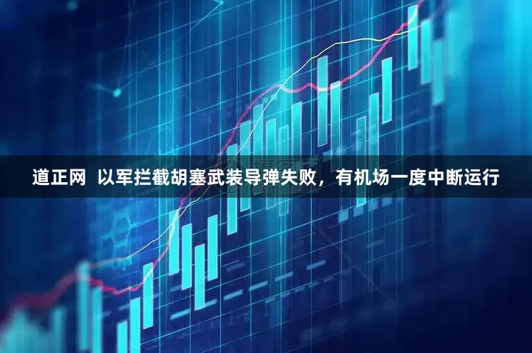 道正网  以军拦截胡塞武装导弹失败，有机场一度中断运行