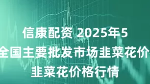信康配资 2025年5月9日全国主要批发市场韭菜花价格行情
