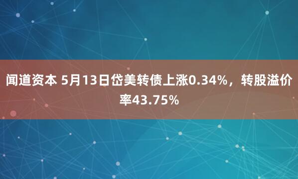闻道资本 5月13日岱美转债上涨0.34%，转股溢价率43.75%