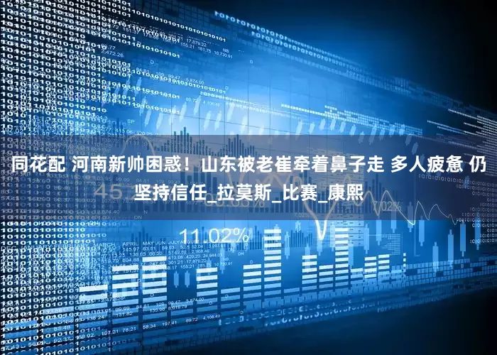 同花配 河南新帅困惑！山东被老崔牵着鼻子走 多人疲惫 仍坚持信任_拉莫斯_比赛_康熙