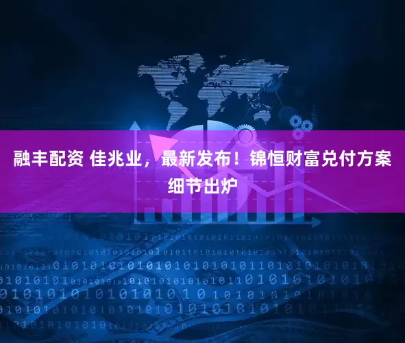 融丰配资 佳兆业，最新发布！锦恒财富兑付方案细节出炉