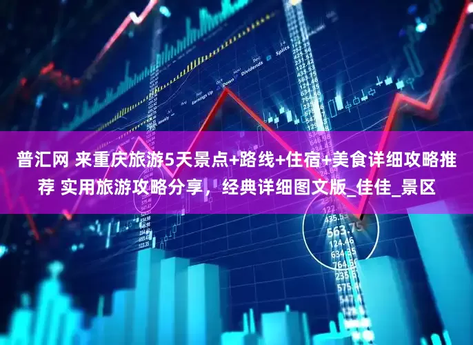 普汇网 来重庆旅游5天景点+路线+住宿+美食详细攻略推荐 实用旅游攻略分享，经典详细图文版_佳佳_景区