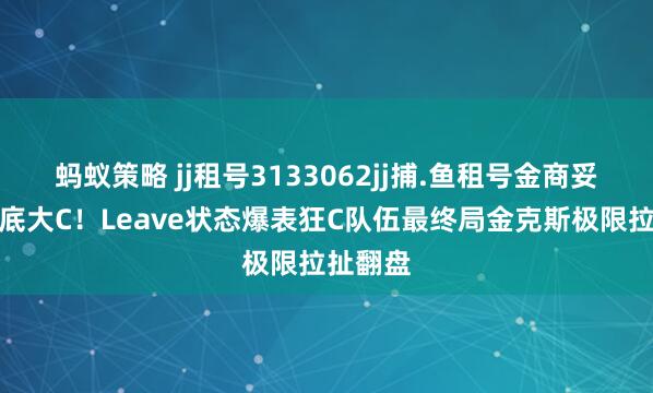 蚂蚁策略 jj租号3133062jj捕.鱼租号金商妥妥的兜底大C！Leave状态爆表狂C队伍最终局金克斯极限拉扯翻盘