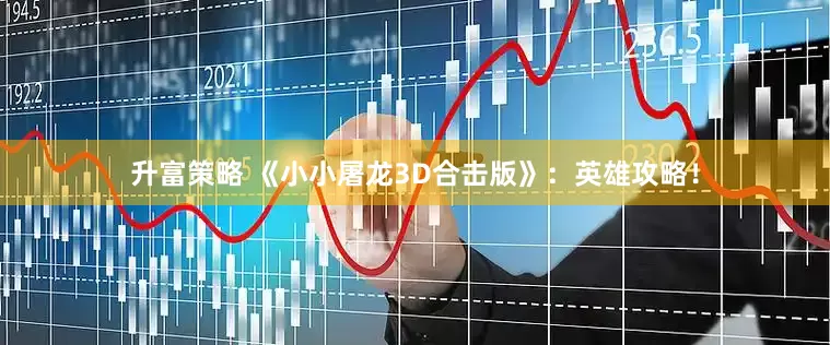 升富策略 《小小屠龙3D合击版》：英雄攻略！
