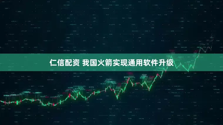 仁信配资 我国火箭实现通用软件升级
